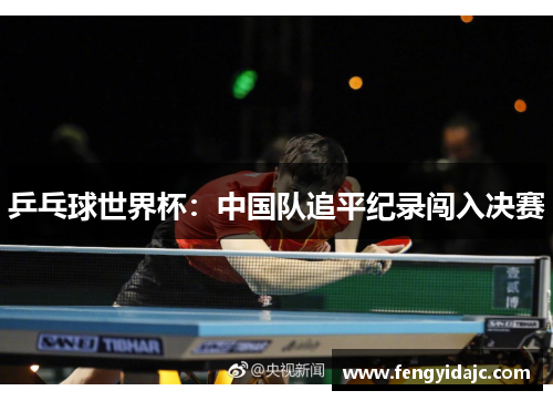 乒乓球世界杯：中国队追平纪录闯入决赛
