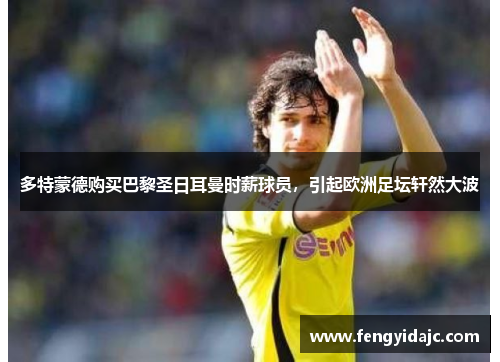 多特蒙德购买巴黎圣日耳曼时薪球员，引起欧洲足坛轩然大波